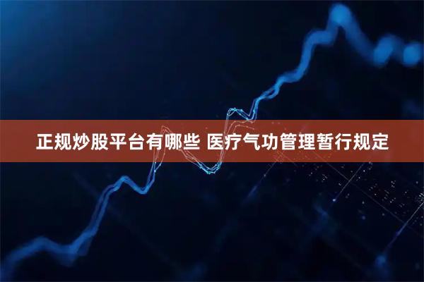 正规炒股平台有哪些 医疗气功管理暂行规定