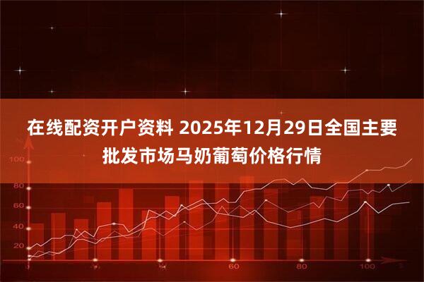 在线配资开户资料 2025年12月29日全国主要批发市场马奶葡萄价格行情